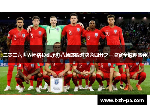 二零二六世界杯洛杉矶承办八场巅峰对决含四分之一决赛全城迎盛会