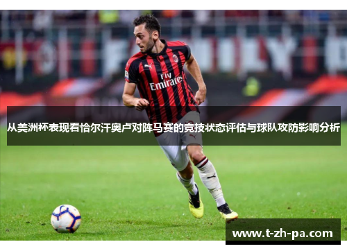 从美洲杯表现看恰尔汗奥卢对阵马赛的竞技状态评估与球队攻防影响分析