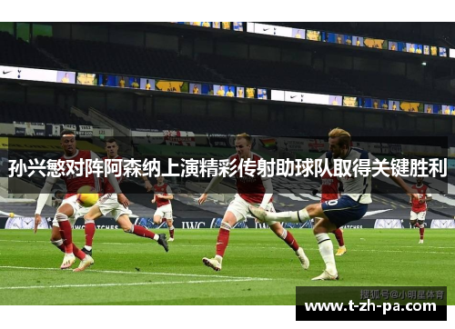 孙兴慜对阵阿森纳上演精彩传射助球队取得关键胜利