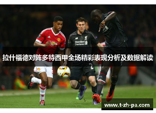 拉什福德对阵多特西甲全场精彩表现分析及数据解读