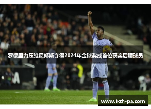 罗德里力压维尼修斯夺得2024年金球奖成首位获奖后腰球员