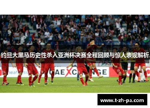 约旦大黑马历史性杀入亚洲杯决赛全程回顾与惊人表现解析