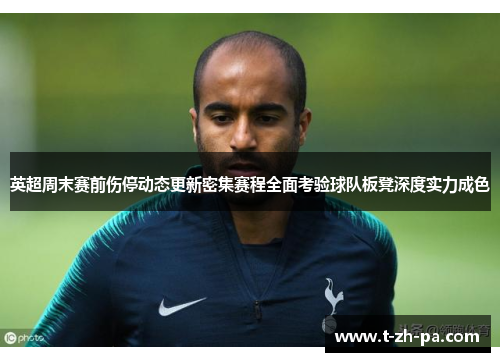 英超周末赛前伤停动态更新密集赛程全面考验球队板凳深度实力成色