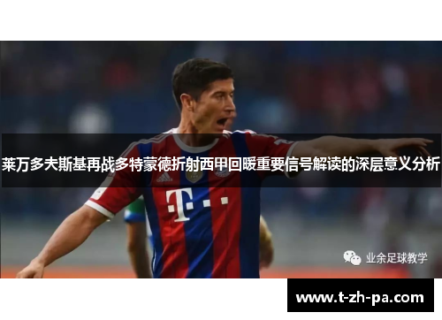 莱万多夫斯基再战多特蒙德折射西甲回暖重要信号解读的深层意义分析