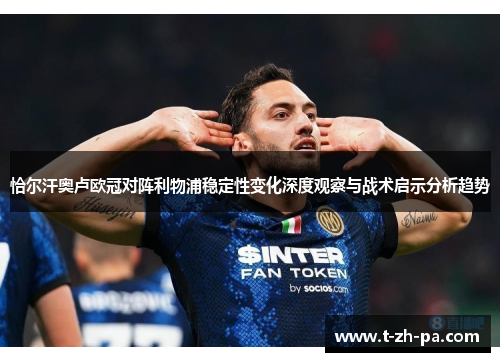 恰尔汗奥卢欧冠对阵利物浦稳定性变化深度观察与战术启示分析趋势